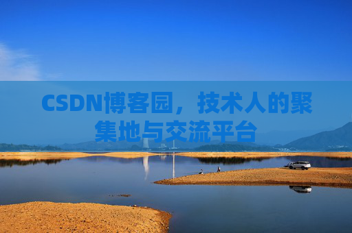 CSDN博客园，技术人的聚集地与交流平台